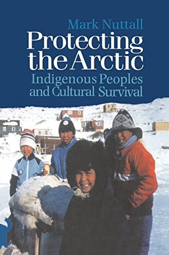 Protecting the Arctic: Indigenous Peoples and Cultural Survival (Studies in Environmental Anthropology , Vol 3)
